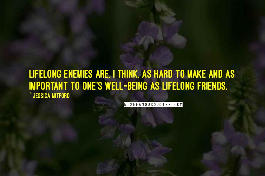 Jessica Mitford Quotes: Lifelong enemies are, I think, as hard to make and as important to one's well-being as lifelong friends.