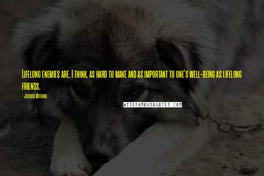 Jessica Mitford Quotes: Lifelong enemies are, I think, as hard to make and as important to one's well-being as lifelong friends.