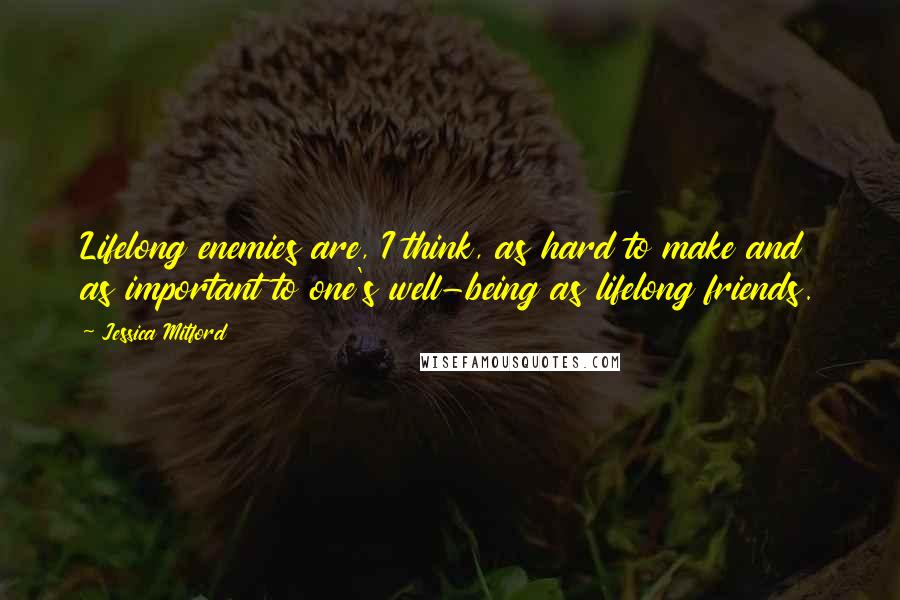 Jessica Mitford Quotes: Lifelong enemies are, I think, as hard to make and as important to one's well-being as lifelong friends.