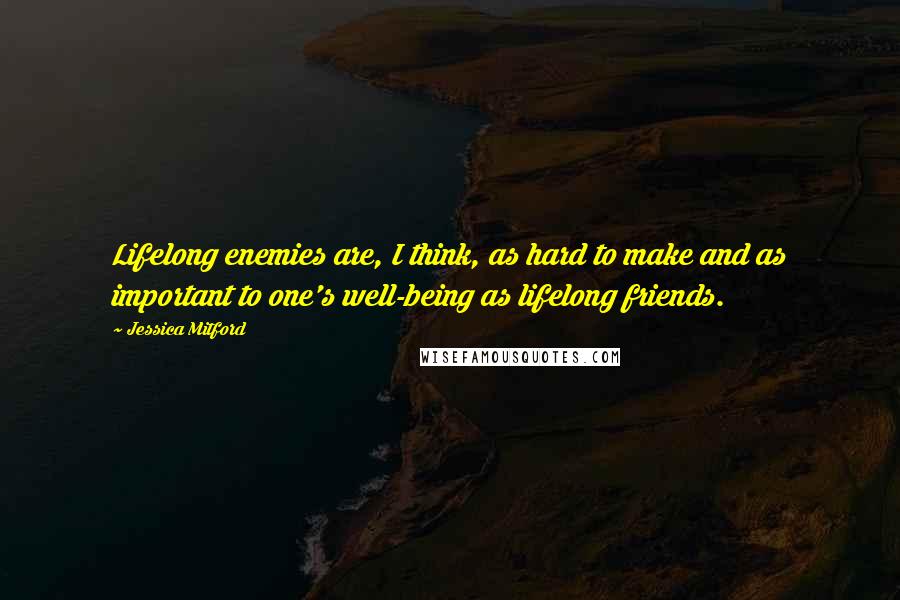 Jessica Mitford Quotes: Lifelong enemies are, I think, as hard to make and as important to one's well-being as lifelong friends.