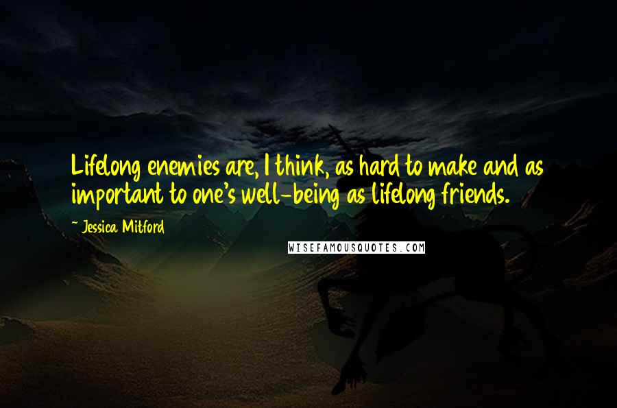 Jessica Mitford Quotes: Lifelong enemies are, I think, as hard to make and as important to one's well-being as lifelong friends.