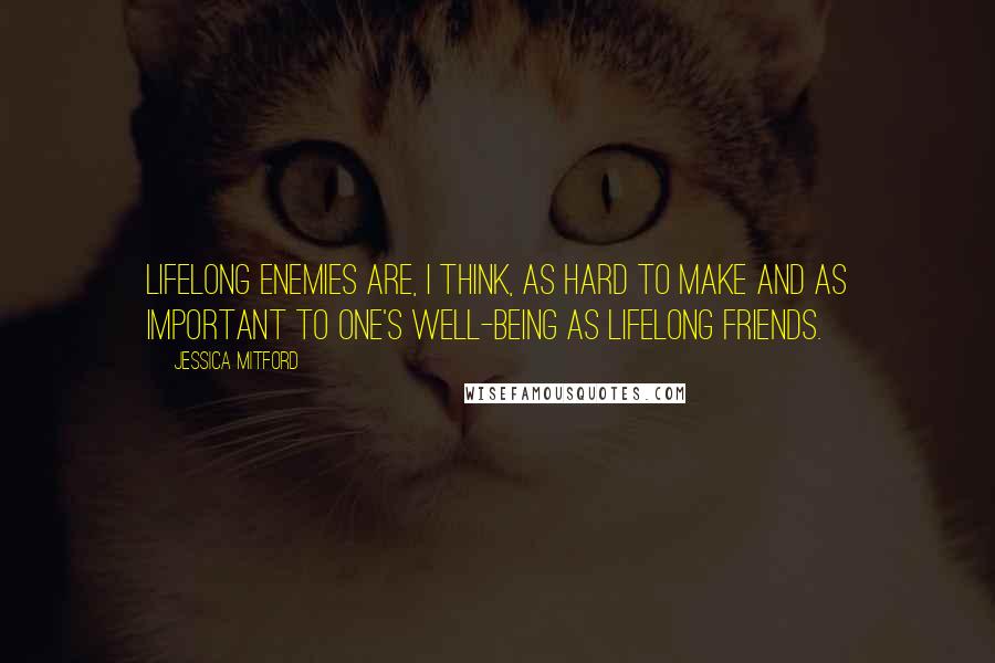 Jessica Mitford Quotes: Lifelong enemies are, I think, as hard to make and as important to one's well-being as lifelong friends.