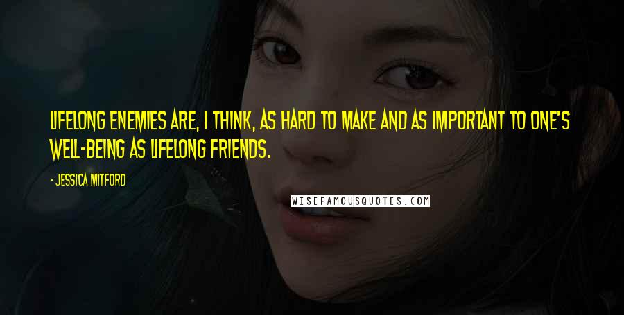 Jessica Mitford Quotes: Lifelong enemies are, I think, as hard to make and as important to one's well-being as lifelong friends.