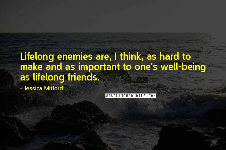 Jessica Mitford Quotes: Lifelong enemies are, I think, as hard to make and as important to one's well-being as lifelong friends.