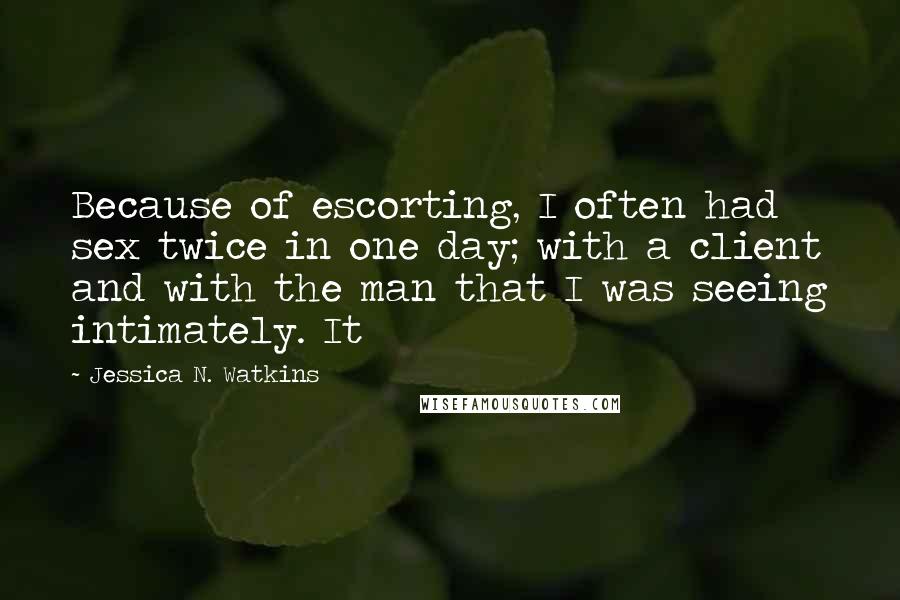 Jessica N. Watkins Quotes: Because of escorting, I often had sex twice in one day; with a client and with the man that I was seeing intimately. It