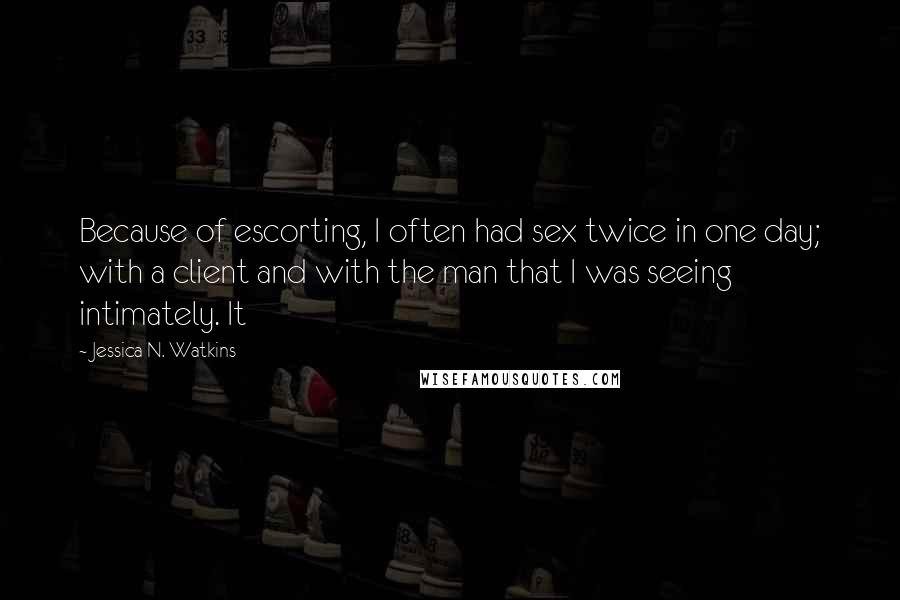 Jessica N. Watkins Quotes: Because of escorting, I often had sex twice in one day; with a client and with the man that I was seeing intimately. It