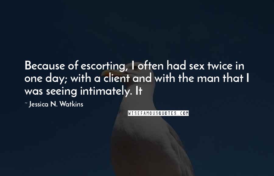 Jessica N. Watkins Quotes: Because of escorting, I often had sex twice in one day; with a client and with the man that I was seeing intimately. It