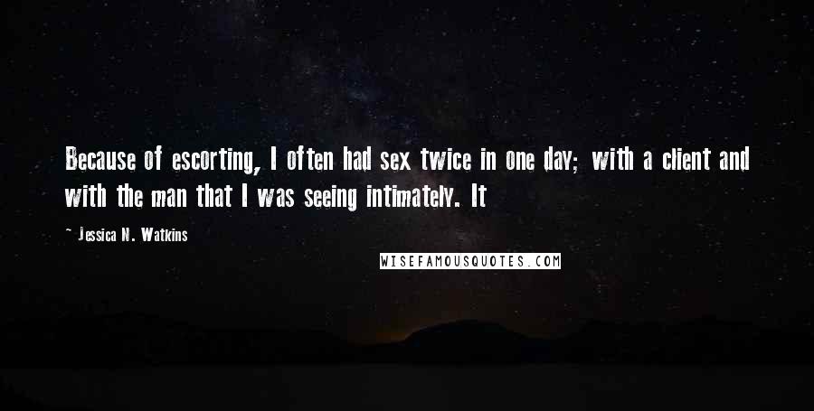 Jessica N. Watkins Quotes: Because of escorting, I often had sex twice in one day; with a client and with the man that I was seeing intimately. It