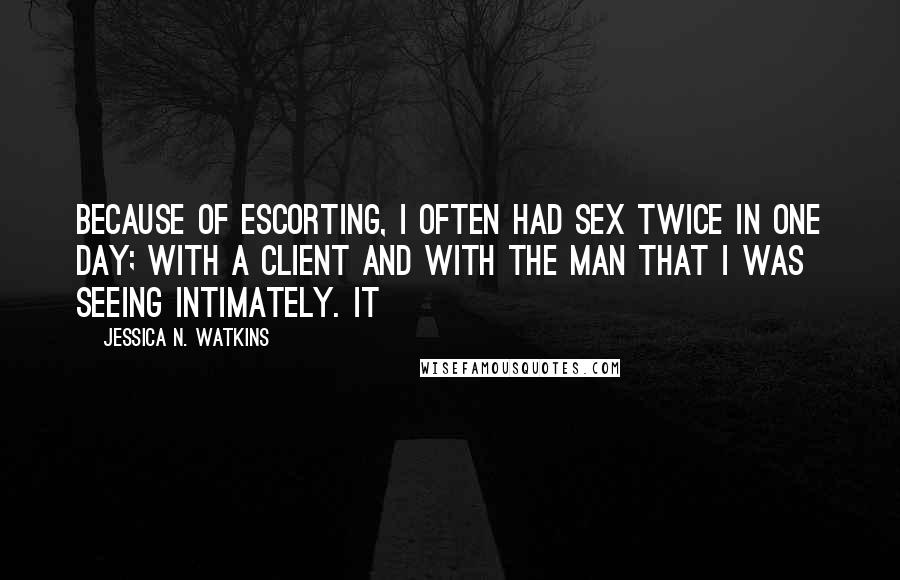 Jessica N. Watkins Quotes: Because of escorting, I often had sex twice in one day; with a client and with the man that I was seeing intimately. It