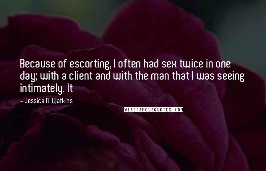 Jessica N. Watkins Quotes: Because of escorting, I often had sex twice in one day; with a client and with the man that I was seeing intimately. It