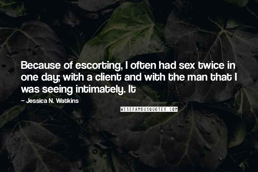 Jessica N. Watkins Quotes: Because of escorting, I often had sex twice in one day; with a client and with the man that I was seeing intimately. It