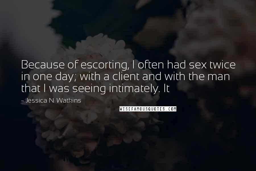 Jessica N. Watkins Quotes: Because of escorting, I often had sex twice in one day; with a client and with the man that I was seeing intimately. It