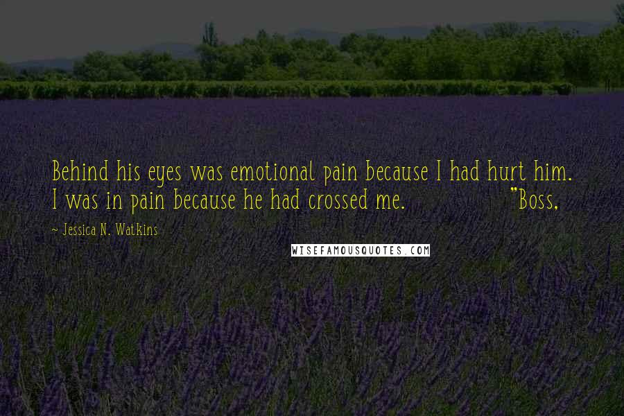 Jessica N. Watkins Quotes: Behind his eyes was emotional pain because I had hurt him. I was in pain because he had crossed me. "Boss,