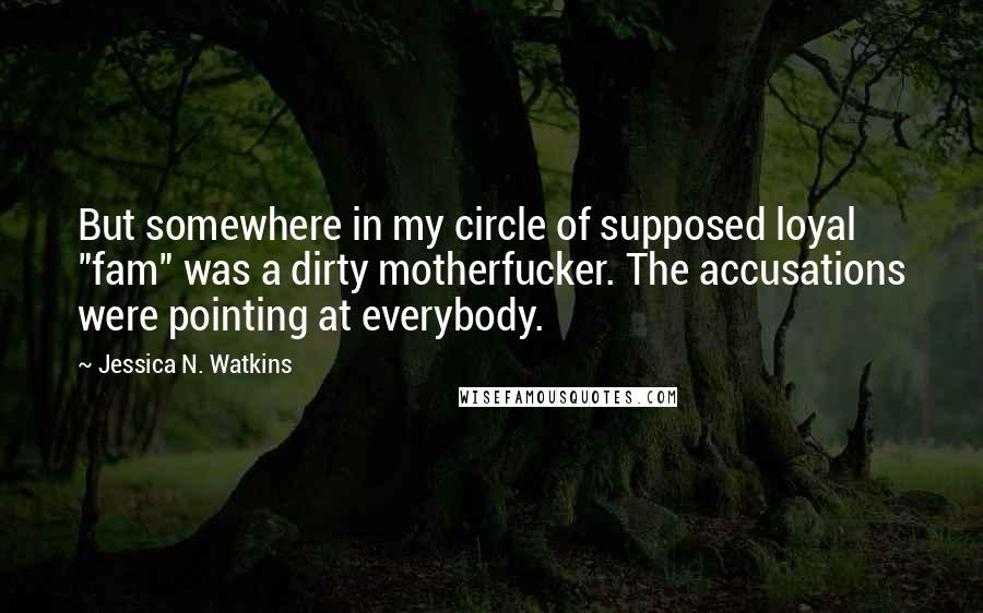 Jessica N. Watkins Quotes: But somewhere in my circle of supposed loyal "fam" was a dirty motherfucker. The accusations were pointing at everybody.