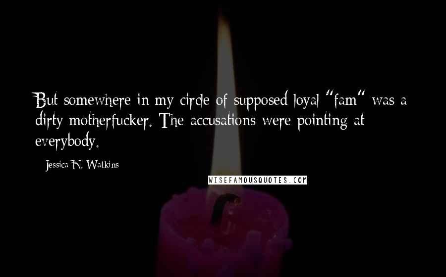 Jessica N. Watkins Quotes: But somewhere in my circle of supposed loyal "fam" was a dirty motherfucker. The accusations were pointing at everybody.