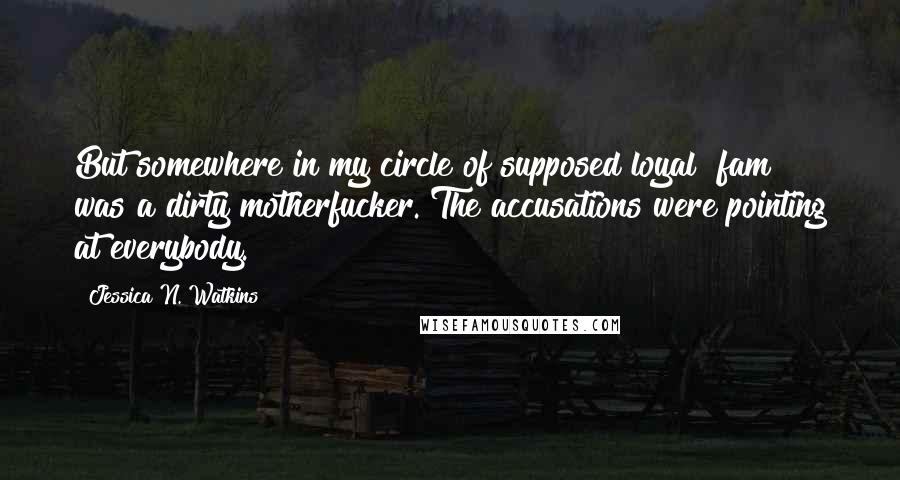 Jessica N. Watkins Quotes: But somewhere in my circle of supposed loyal "fam" was a dirty motherfucker. The accusations were pointing at everybody.