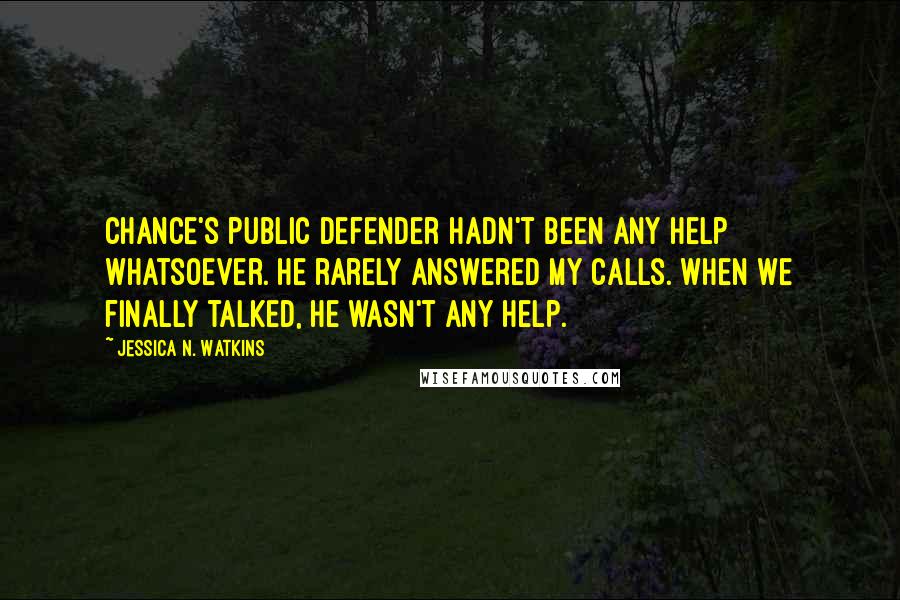 Jessica N. Watkins Quotes: Chance's public defender hadn't been any help whatsoever. He rarely answered my calls. When we finally talked, he wasn't any help.