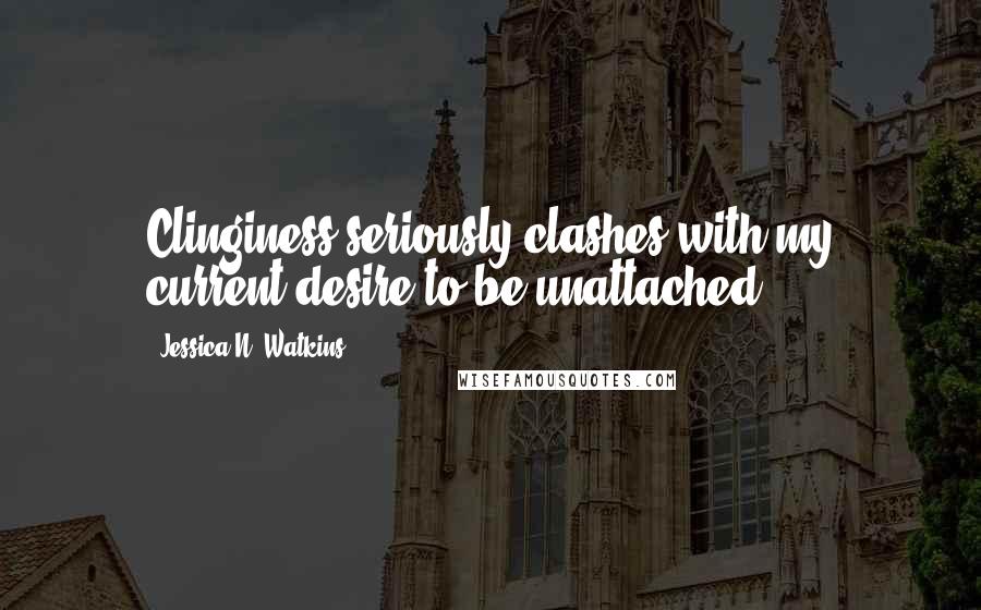 Jessica N. Watkins Quotes: Clinginess seriously clashes with my current desire to be unattached.