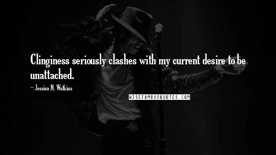 Jessica N. Watkins Quotes: Clinginess seriously clashes with my current desire to be unattached.