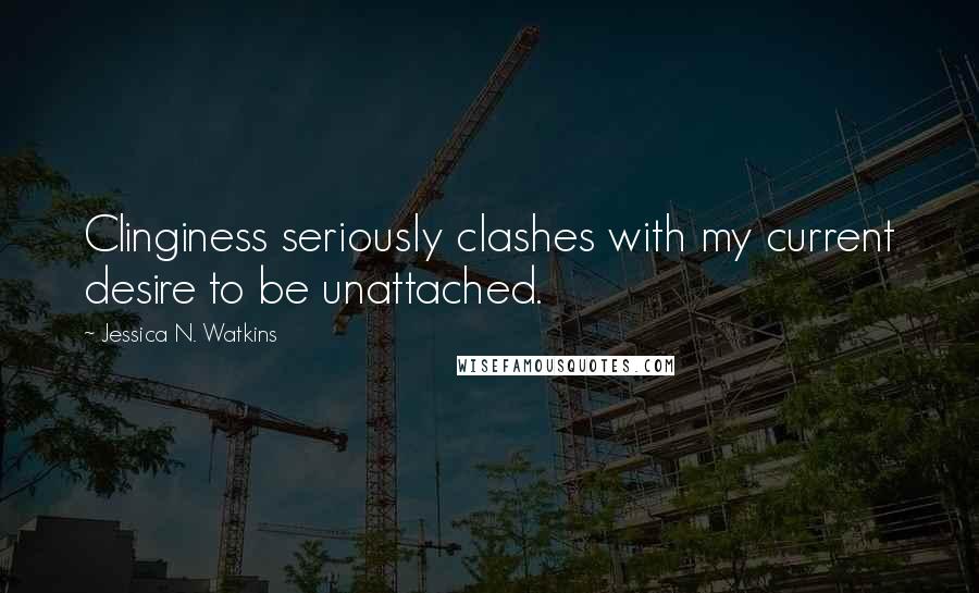 Jessica N. Watkins Quotes: Clinginess seriously clashes with my current desire to be unattached.