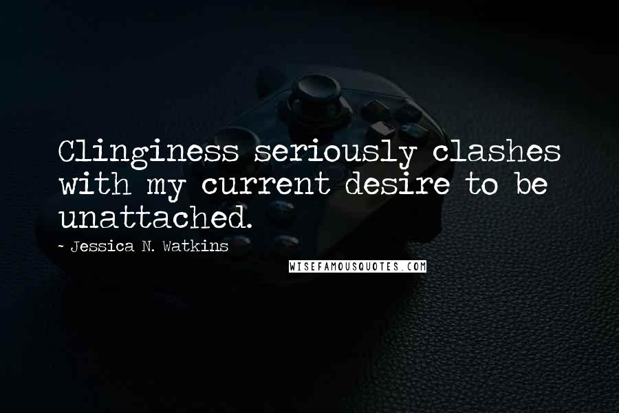 Jessica N. Watkins Quotes: Clinginess seriously clashes with my current desire to be unattached.