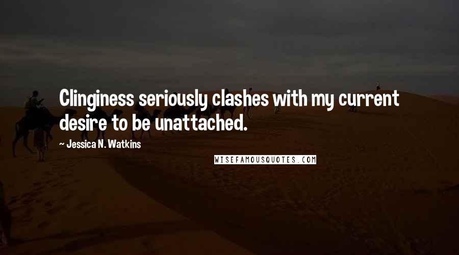 Jessica N. Watkins Quotes: Clinginess seriously clashes with my current desire to be unattached.
