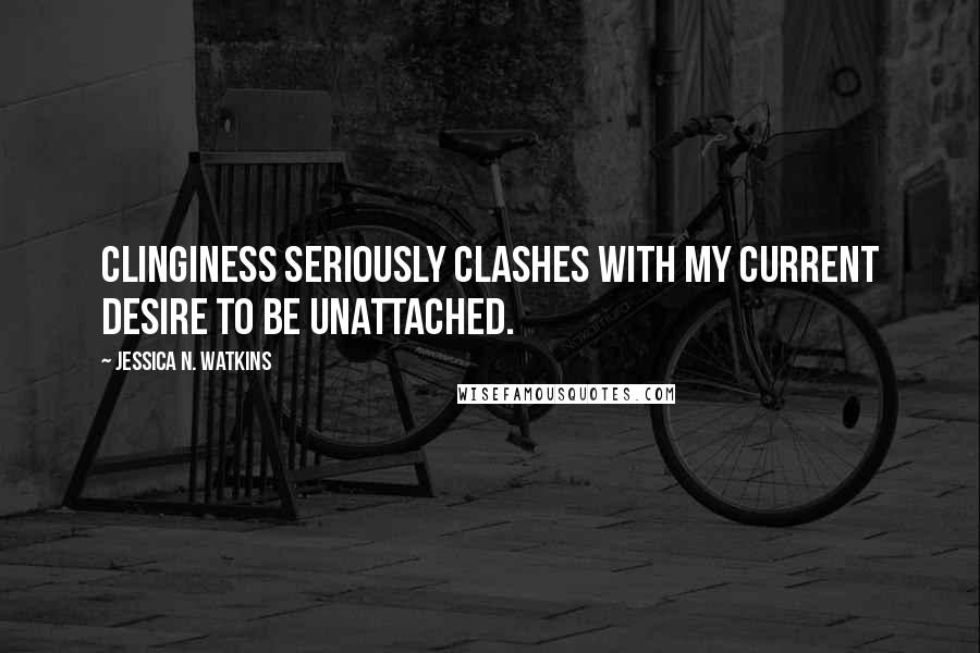 Jessica N. Watkins Quotes: Clinginess seriously clashes with my current desire to be unattached.