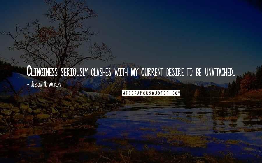 Jessica N. Watkins Quotes: Clinginess seriously clashes with my current desire to be unattached.