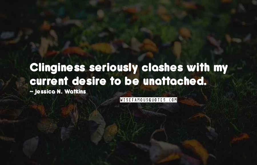 Jessica N. Watkins Quotes: Clinginess seriously clashes with my current desire to be unattached.