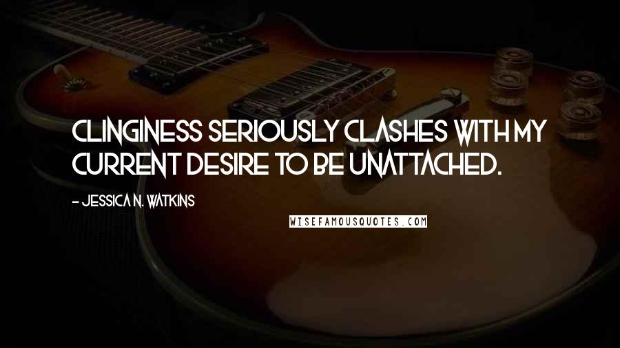 Jessica N. Watkins Quotes: Clinginess seriously clashes with my current desire to be unattached.