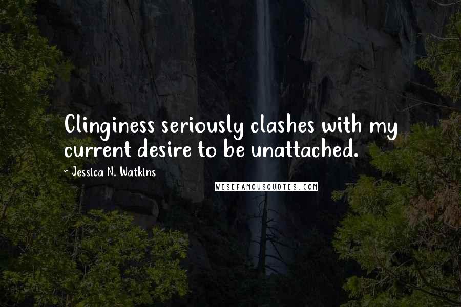 Jessica N. Watkins Quotes: Clinginess seriously clashes with my current desire to be unattached.