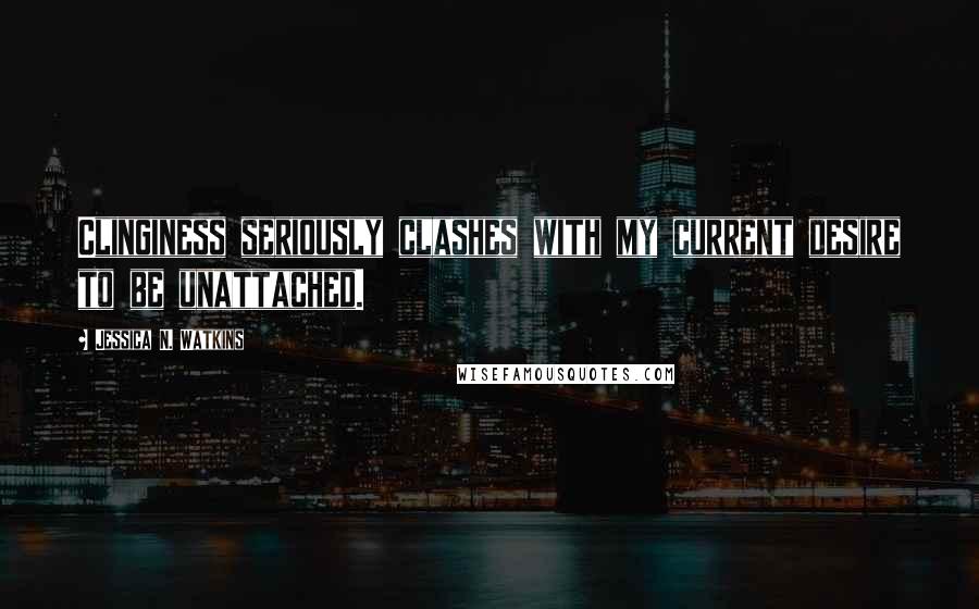 Jessica N. Watkins Quotes: Clinginess seriously clashes with my current desire to be unattached.