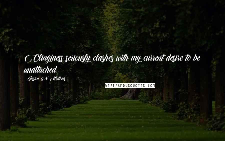 Jessica N. Watkins Quotes: Clinginess seriously clashes with my current desire to be unattached.