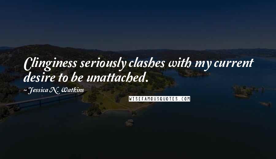 Jessica N. Watkins Quotes: Clinginess seriously clashes with my current desire to be unattached.