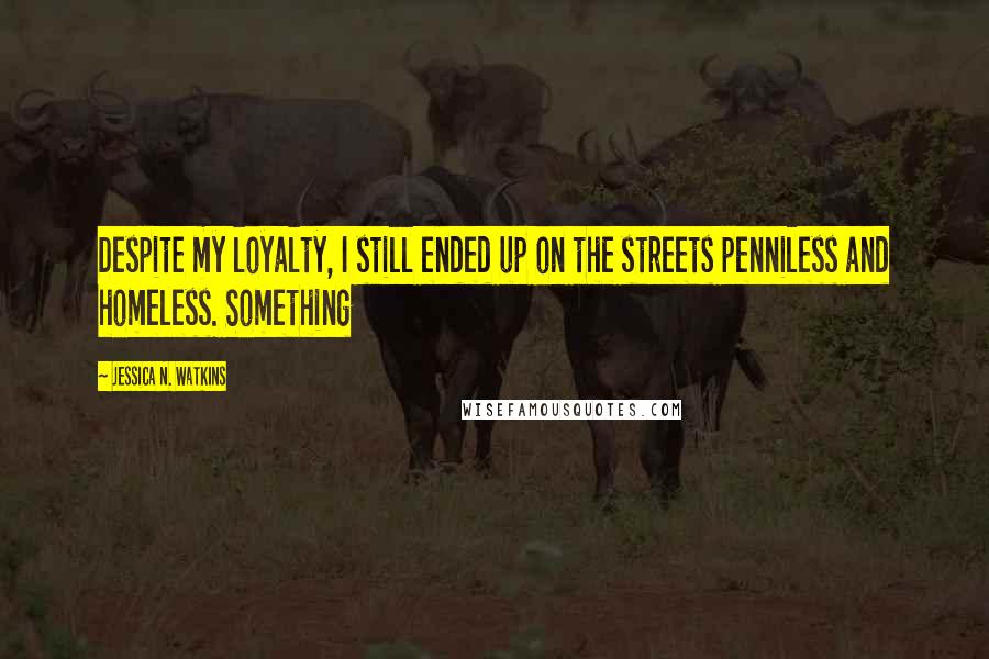 Jessica N. Watkins Quotes: Despite my loyalty, I still ended up on the streets penniless and homeless. Something