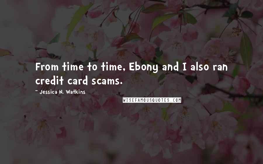 Jessica N. Watkins Quotes: From time to time, Ebony and I also ran credit card scams.