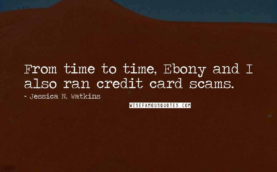 Jessica N. Watkins Quotes: From time to time, Ebony and I also ran credit card scams.