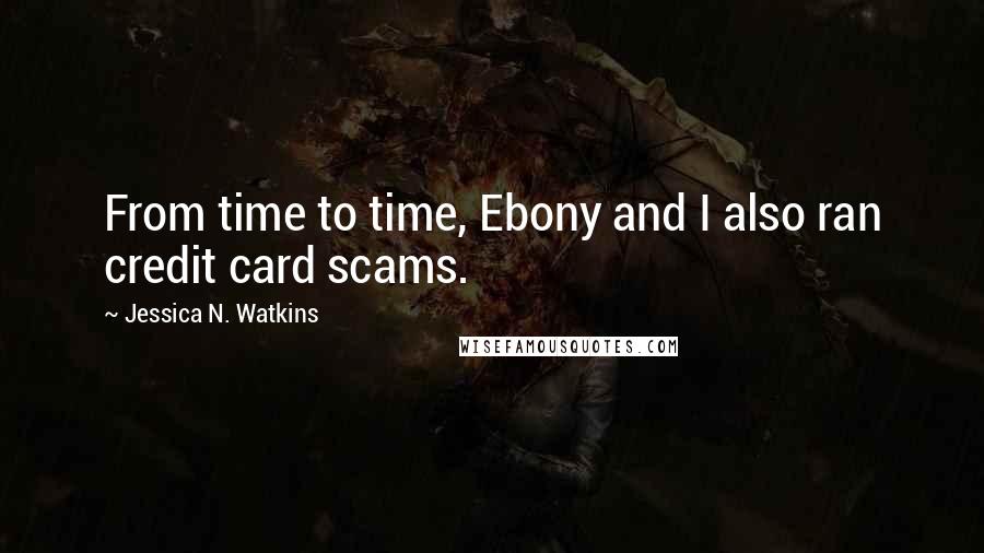 Jessica N. Watkins Quotes: From time to time, Ebony and I also ran credit card scams.