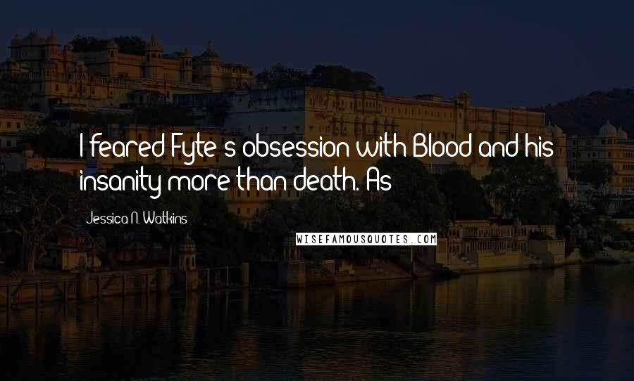 Jessica N. Watkins Quotes: I feared Fyte's obsession with Blood and his insanity more than death. As