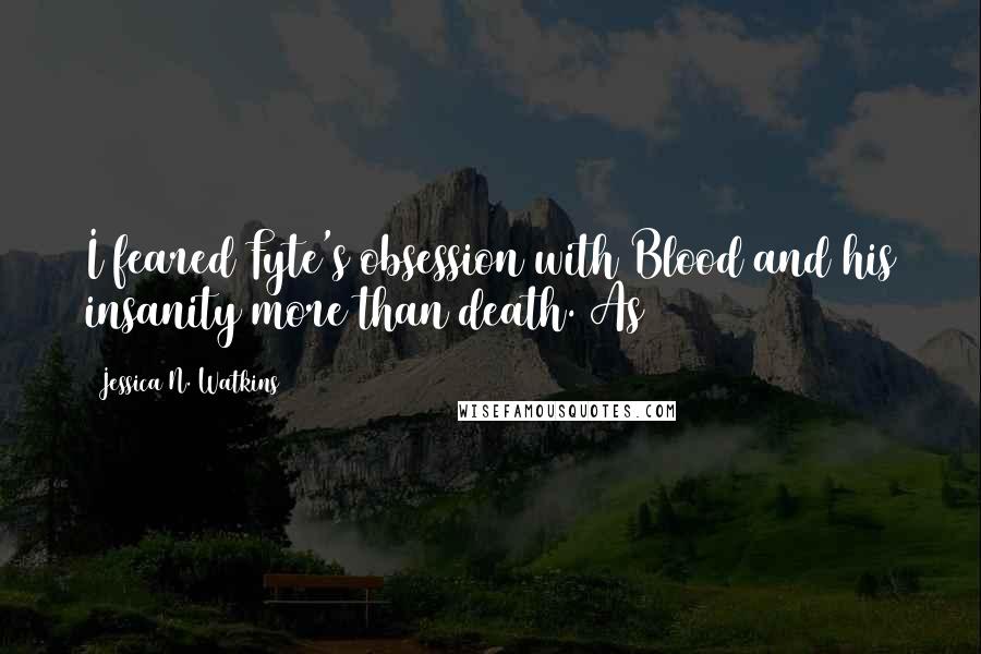 Jessica N. Watkins Quotes: I feared Fyte's obsession with Blood and his insanity more than death. As