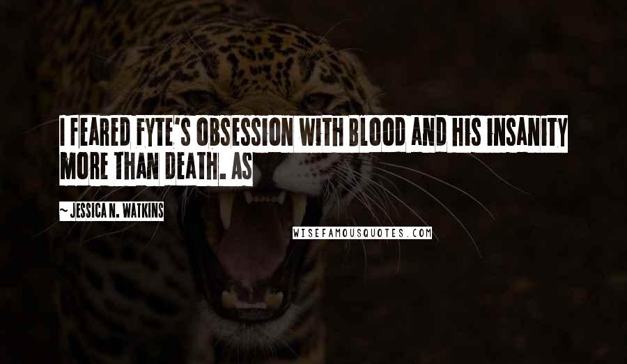 Jessica N. Watkins Quotes: I feared Fyte's obsession with Blood and his insanity more than death. As