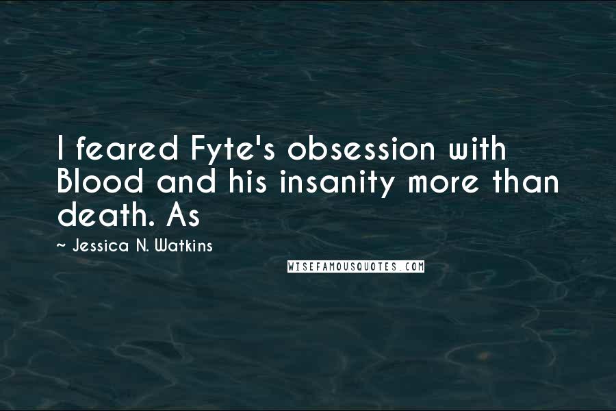 Jessica N. Watkins Quotes: I feared Fyte's obsession with Blood and his insanity more than death. As