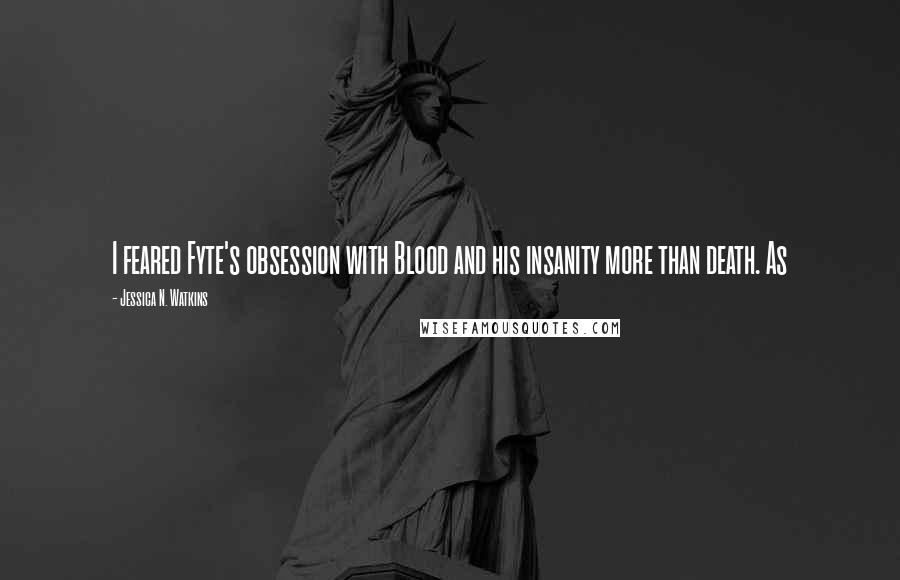 Jessica N. Watkins Quotes: I feared Fyte's obsession with Blood and his insanity more than death. As