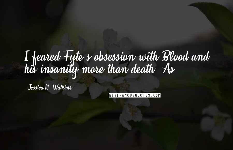 Jessica N. Watkins Quotes: I feared Fyte's obsession with Blood and his insanity more than death. As