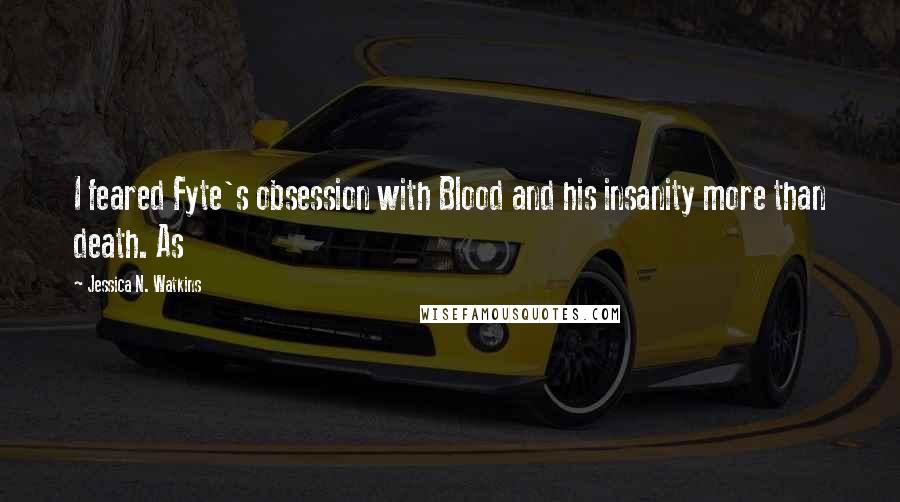 Jessica N. Watkins Quotes: I feared Fyte's obsession with Blood and his insanity more than death. As