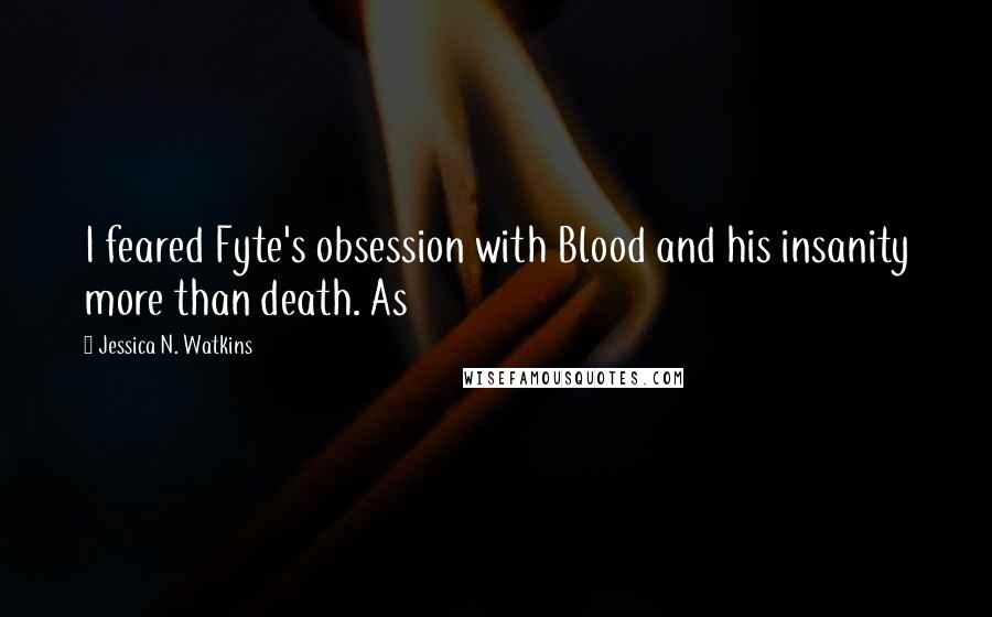 Jessica N. Watkins Quotes: I feared Fyte's obsession with Blood and his insanity more than death. As