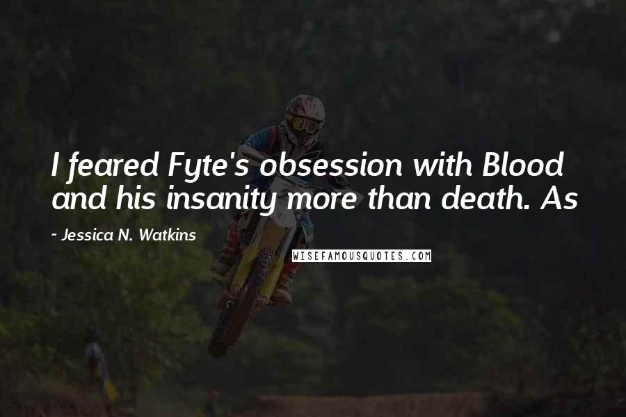 Jessica N. Watkins Quotes: I feared Fyte's obsession with Blood and his insanity more than death. As