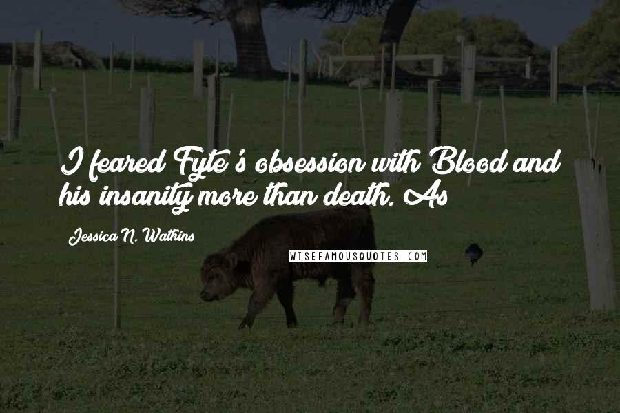 Jessica N. Watkins Quotes: I feared Fyte's obsession with Blood and his insanity more than death. As