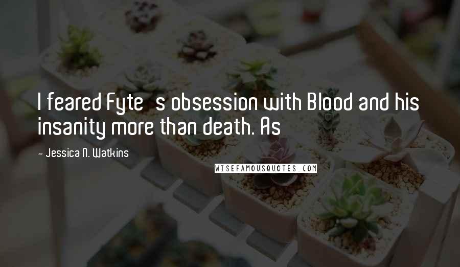 Jessica N. Watkins Quotes: I feared Fyte's obsession with Blood and his insanity more than death. As