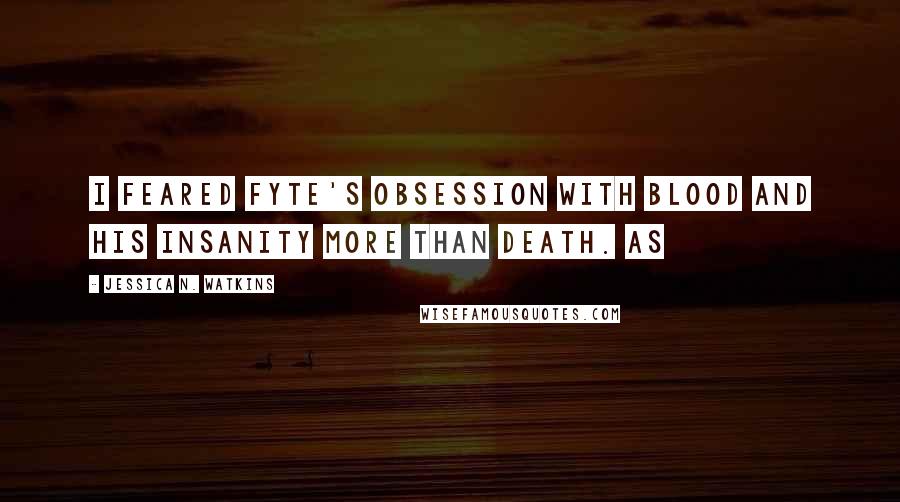 Jessica N. Watkins Quotes: I feared Fyte's obsession with Blood and his insanity more than death. As